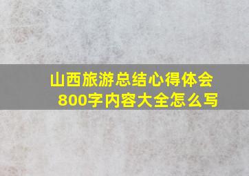 山西旅游总结心得体会800字内容大全怎么写