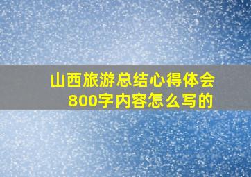 山西旅游总结心得体会800字内容怎么写的