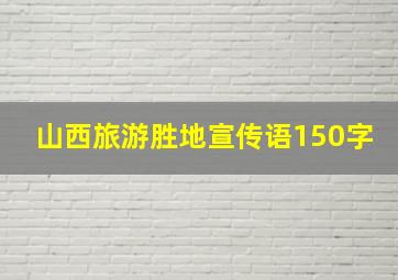 山西旅游胜地宣传语150字