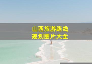 山西旅游路线规划图片大全