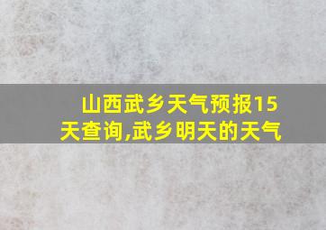 山西武乡天气预报15天查询,武乡明天的天气