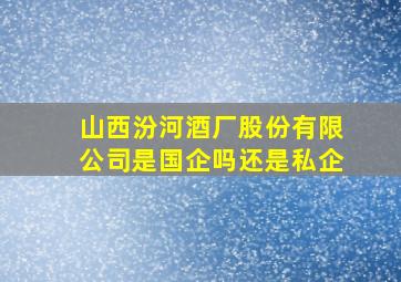 山西汾河酒厂股份有限公司是国企吗还是私企