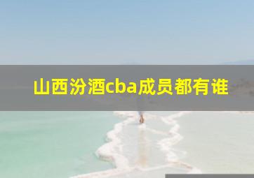 山西汾酒cba成员都有谁