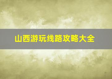 山西游玩线路攻略大全