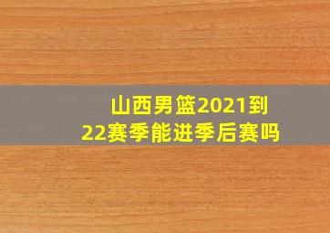 山西男篮2021到22赛季能进季后赛吗