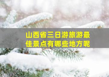 山西省三日游旅游最佳景点有哪些地方呢