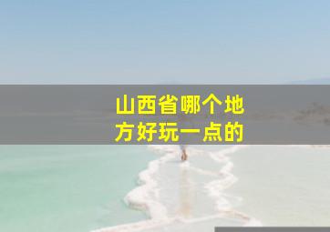 山西省哪个地方好玩一点的