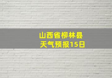 山西省柳林县天气预报15日