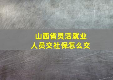 山西省灵活就业人员交社保怎么交