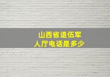 山西省退伍军人厅电话是多少