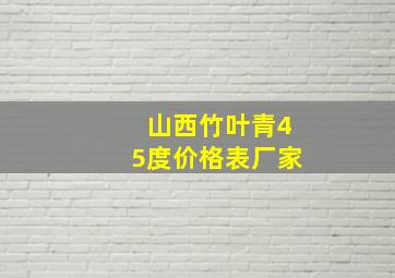 山西竹叶青45度价格表厂家