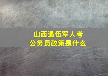 山西退伍军人考公务员政策是什么