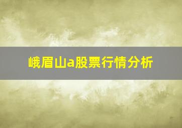 峨眉山a股票行情分析