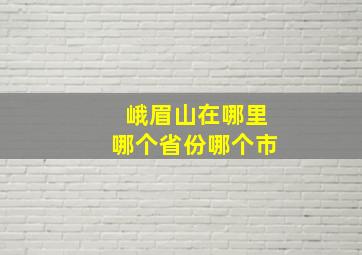 峨眉山在哪里哪个省份哪个市