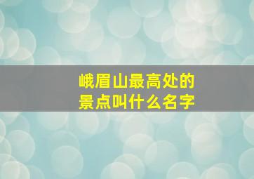 峨眉山最高处的景点叫什么名字