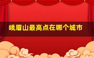 峨眉山最高点在哪个城市