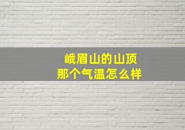 峨眉山的山顶那个气温怎么样