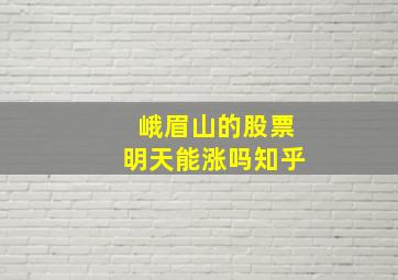 峨眉山的股票明天能涨吗知乎