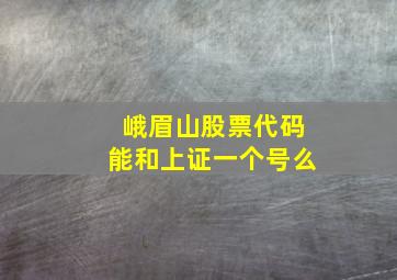 峨眉山股票代码能和上证一个号么