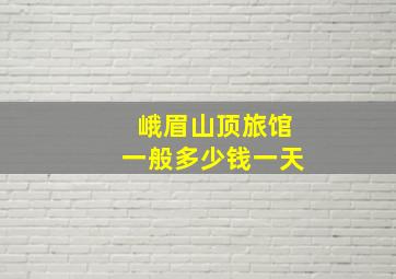 峨眉山顶旅馆一般多少钱一天