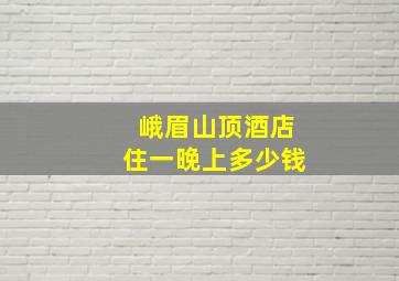 峨眉山顶酒店住一晚上多少钱