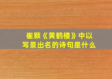 崔颢《黄鹤楼》中以写景出名的诗句是什么