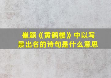 崔颢《黄鹤楼》中以写景出名的诗句是什么意思