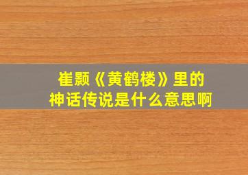 崔颢《黄鹤楼》里的神话传说是什么意思啊