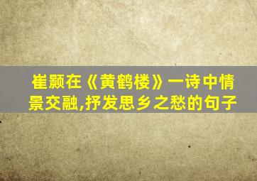 崔颢在《黄鹤楼》一诗中情景交融,抒发思乡之愁的句子