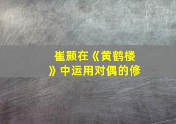 崔颢在《黄鹤楼》中运用对偶的修