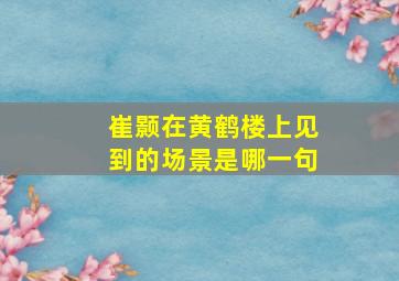 崔颢在黄鹤楼上见到的场景是哪一句