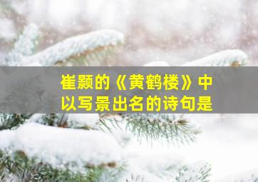 崔颢的《黄鹤楼》中以写景出名的诗句是