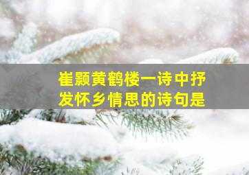 崔颢黄鹤楼一诗中抒发怀乡情思的诗句是