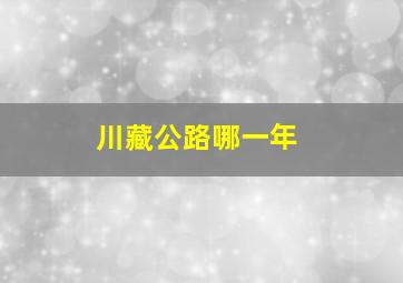 川藏公路哪一年