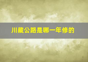 川藏公路是哪一年修的