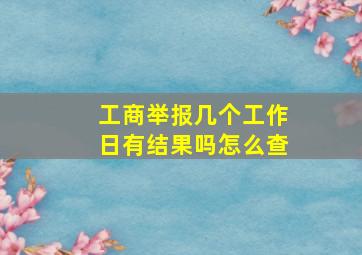 工商举报几个工作日有结果吗怎么查