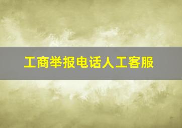 工商举报电话人工客服