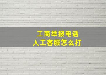 工商举报电话人工客服怎么打