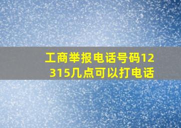 工商举报电话号码12315几点可以打电话