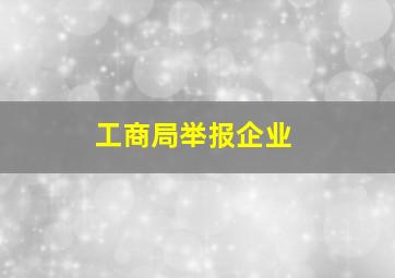 工商局举报企业