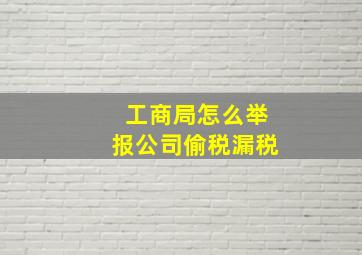 工商局怎么举报公司偷税漏税