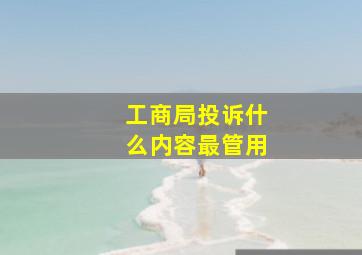 工商局投诉什么内容最管用