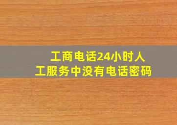 工商电话24小时人工服务中没有电话密码