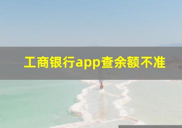 工商银行app查余额不准