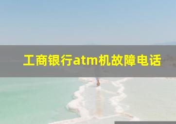 工商银行atm机故障电话