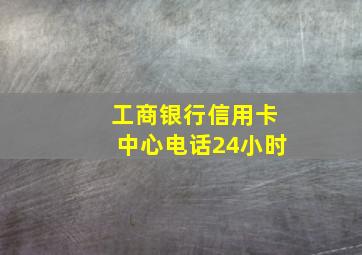 工商银行信用卡中心电话24小时