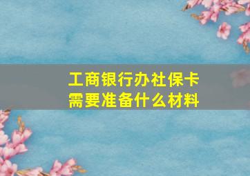 工商银行办社保卡需要准备什么材料