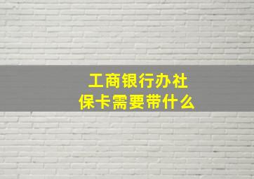 工商银行办社保卡需要带什么