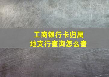 工商银行卡归属地支行查询怎么查