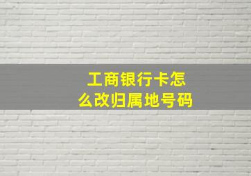 工商银行卡怎么改归属地号码